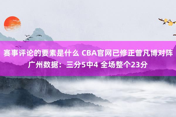 赛事评论的要素是什么 CBA官网已修正曾凡博对阵广州数据：三分5中4 全场整个23分