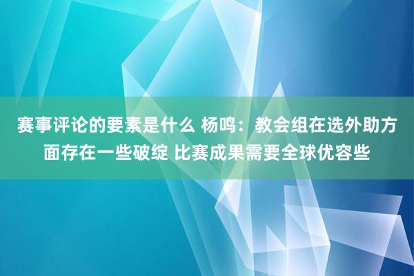 赛事评论的要素是什么 杨鸣：教会组在选外助方面存在一些破绽 比赛成果需要全球优容些