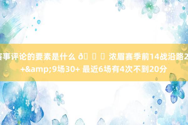 赛事评论的要素是什么 👀浓眉赛季前14战沿路20+&9场30+ 最近6场有4次不到20分