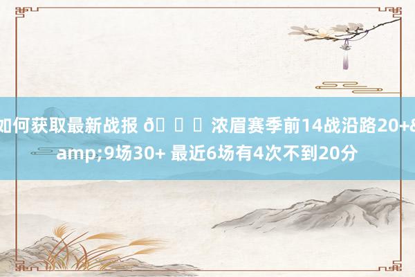 如何获取最新战报 👀浓眉赛季前14战沿路20+&9场30+ 最近6场有4次不到20分