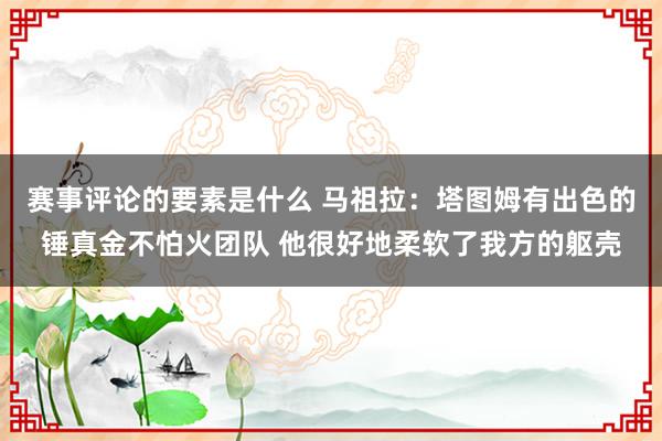 赛事评论的要素是什么 马祖拉：塔图姆有出色的锤真金不怕火团队 他很好地柔软了我方的躯壳