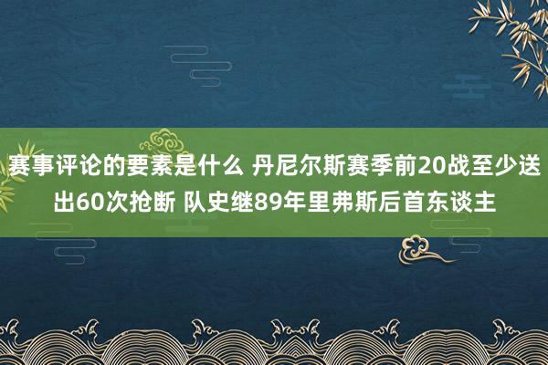 赛事评论的要素是什么 丹尼尔斯赛季前20战至少送出60次抢断 队史继89年里弗斯后首东谈主