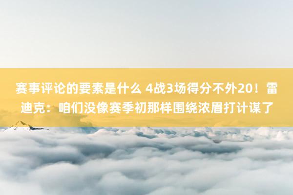 赛事评论的要素是什么 4战3场得分不外20！雷迪克：咱们没像赛季初那样围绕浓眉打计谋了