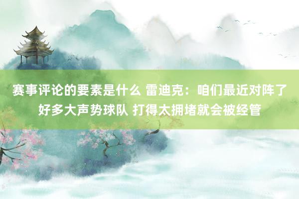 赛事评论的要素是什么 雷迪克：咱们最近对阵了好多大声势球队 打得太拥堵就会被经管