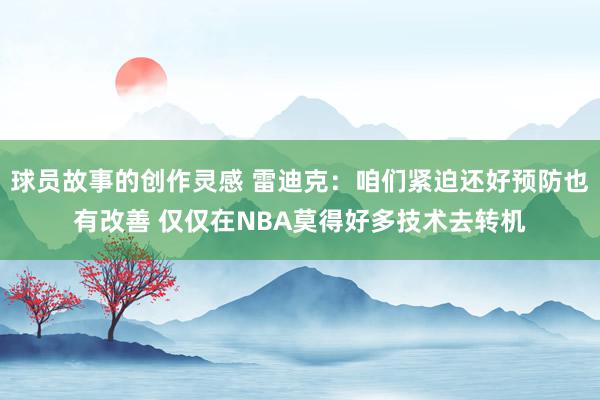 球员故事的创作灵感 雷迪克：咱们紧迫还好预防也有改善 仅仅在NBA莫得好多技术去转机