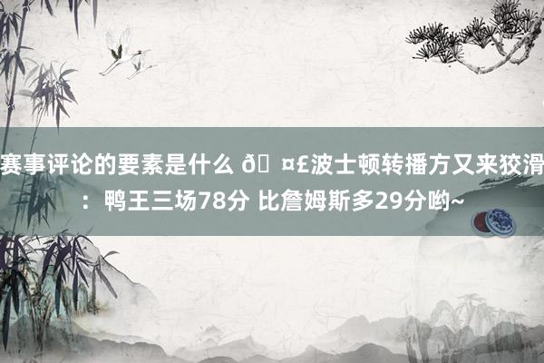 赛事评论的要素是什么 🤣波士顿转播方又来狡滑：鸭王三场78分 比詹姆斯多29分哟~