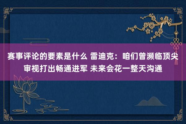 赛事评论的要素是什么 雷迪克：咱们曾濒临顶尖审视打出畅通进军 未来会花一整天沟通