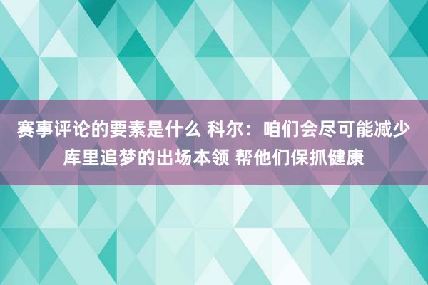 赛事评论的要素是什么 科尔：咱们会尽可能减少库里追梦的出场本领 帮他们保抓健康