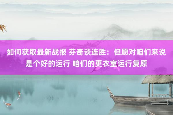 如何获取最新战报 芬奇谈连胜：但愿对咱们来说是个好的运行 咱们的更衣室运行复原