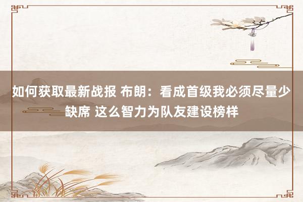 如何获取最新战报 布朗：看成首级我必须尽量少缺席 这么智力为队友建设榜样