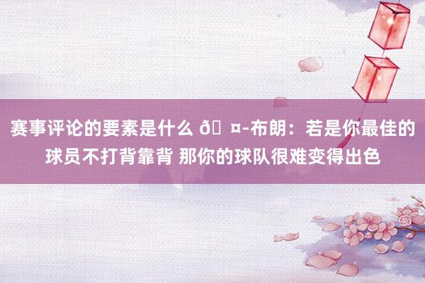 赛事评论的要素是什么 🤭布朗：若是你最佳的球员不打背靠背 那你的球队很难变得出色