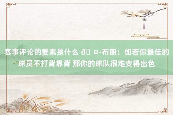 赛事评论的要素是什么 🤭布朗：如若你最佳的球员不打背靠背 那你的球队很难变得出色