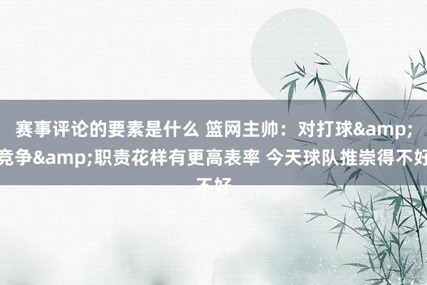 赛事评论的要素是什么 篮网主帅：对打球&竞争&职责花样有更高表率 今天球队推崇得不好