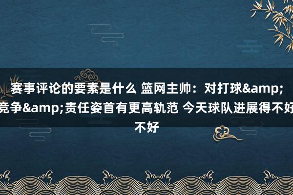 赛事评论的要素是什么 篮网主帅：对打球&竞争&责任姿首有更高轨范 今天球队进展得不好