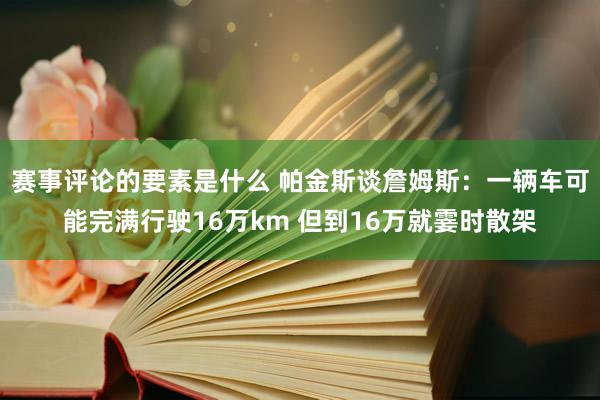 赛事评论的要素是什么 帕金斯谈詹姆斯：一辆车可能完满行驶16万km 但到16万就霎时散架