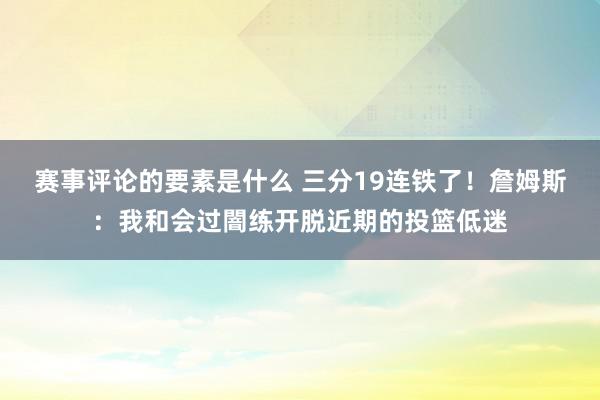 赛事评论的要素是什么 三分19连铁了！詹姆斯：我和会过闇练开脱近期的投篮低迷