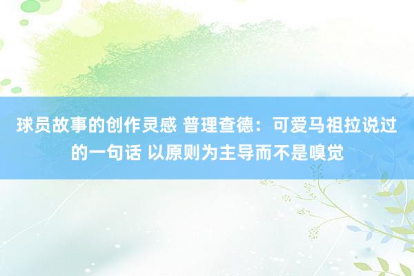 球员故事的创作灵感 普理查德：可爱马祖拉说过的一句话 以原则为主导而不是嗅觉