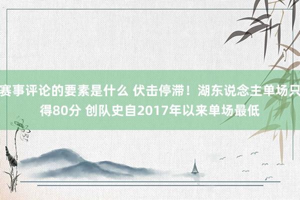 赛事评论的要素是什么 伏击停滞！湖东说念主单场只得80分 创队史自2017年以来单场最低