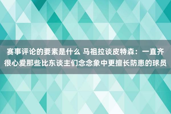 赛事评论的要素是什么 马祖拉谈皮特森：一直齐很心爱那些比东谈主们念念象中更擅长防患的球员