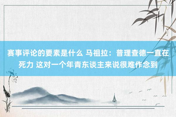 赛事评论的要素是什么 马祖拉：普理查德一直在死力 这对一个年青东谈主来说很难作念到