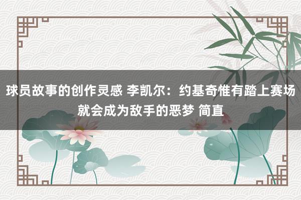 球员故事的创作灵感 李凯尔：约基奇惟有踏上赛场就会成为敌手的恶梦 简直