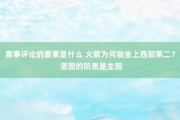 赛事评论的要素是什么 火箭为何能坐上西部第二？ 坚固的防患是主因