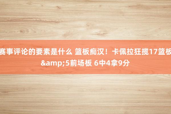 赛事评论的要素是什么 篮板痴汉！卡佩拉狂揽17篮板&5前场板 6中4拿9分