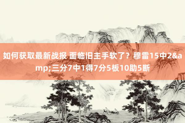 如何获取最新战报 面临旧主手软了？穆雷15中2&三分7中1得7分5板10助5断