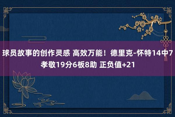 球员故事的创作灵感 高效万能！德里克-怀特14中7孝敬19分6板8助 正负值+21