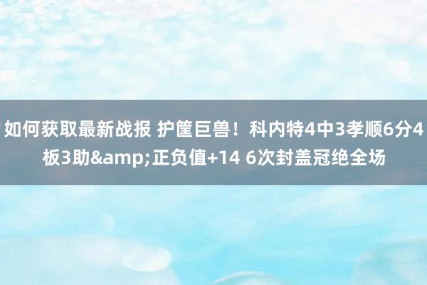 如何获取最新战报 护筐巨兽！科内特4中3孝顺6分4板3助&正负值+14 6次封盖冠绝全场