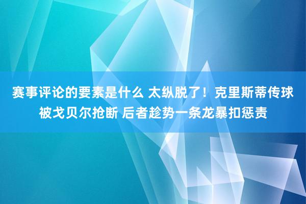 赛事评论的要素是什么 太纵脱了！克里斯蒂传球被戈贝尔抢断 后者趁势一条龙暴扣惩责