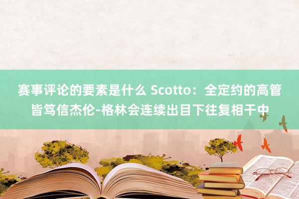 赛事评论的要素是什么 Scotto：全定约的高管皆笃信杰伦-格林会连续出目下往复相干中