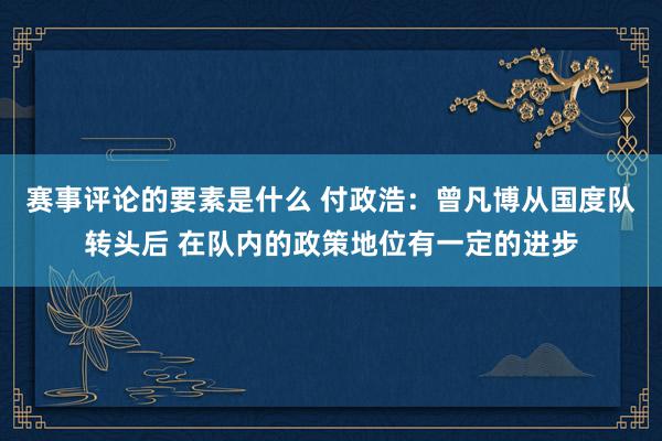 赛事评论的要素是什么 付政浩：曾凡博从国度队转头后 在队内的政策地位有一定的进步