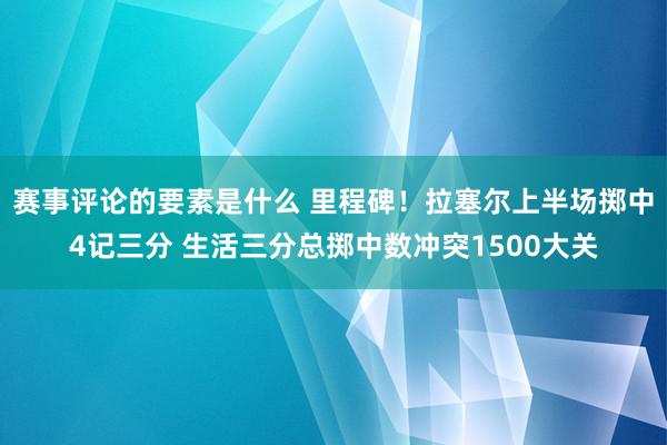 赛事评论的要素是什么 里程碑！拉塞尔上半场掷中4记三分 生活三分总掷中数冲突1500大关