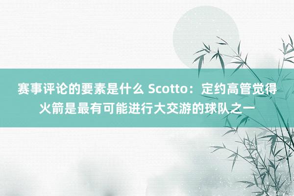 赛事评论的要素是什么 Scotto：定约高管觉得火箭是最有可能进行大交游的球队之一