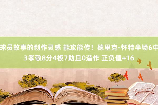 球员故事的创作灵感 能攻能传！德里克-怀特半场6中3孝敬8分4板7助且0造作 正负值+16