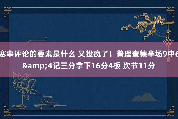 赛事评论的要素是什么 又投疯了！普理查德半场9中6&4记三分拿下16分4板 次节11分