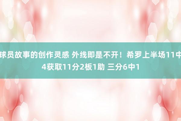 球员故事的创作灵感 外线即是不开！希罗上半场11中4获取11分2板1助 三分6中1