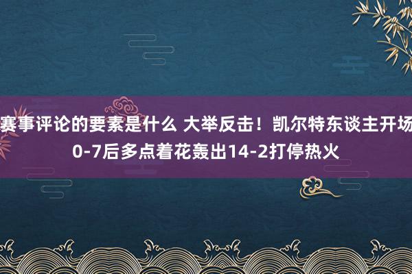 赛事评论的要素是什么 大举反击！凯尔特东谈主开场0-7后多点着花轰出14-2打停热火