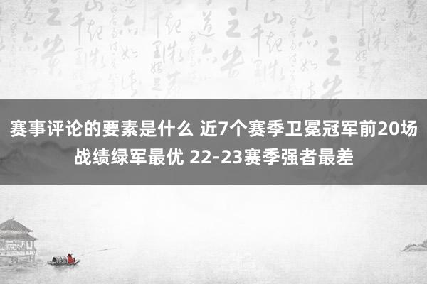 赛事评论的要素是什么 近7个赛季卫冕冠军前20场战绩绿军最优 22-23赛季强者最差