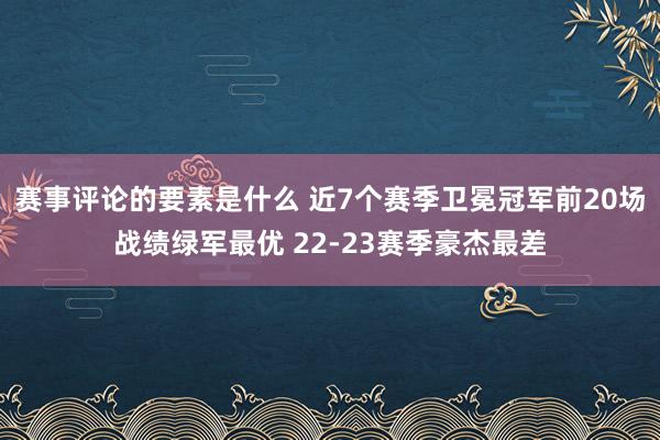 赛事评论的要素是什么 近7个赛季卫冕冠军前20场战绩绿军最优 22-23赛季豪杰最差