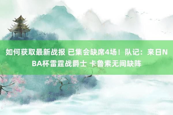 如何获取最新战报 已集会缺席4场！队记：来日NBA杯雷霆战爵士 卡鲁索无间缺阵