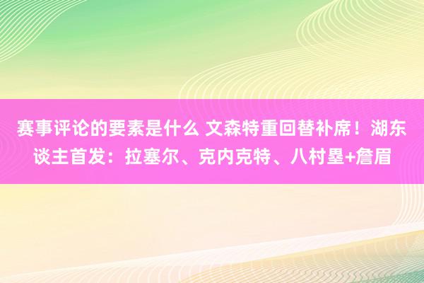 赛事评论的要素是什么 文森特重回替补席！湖东谈主首发：拉塞尔、克内克特、八村塁+詹眉