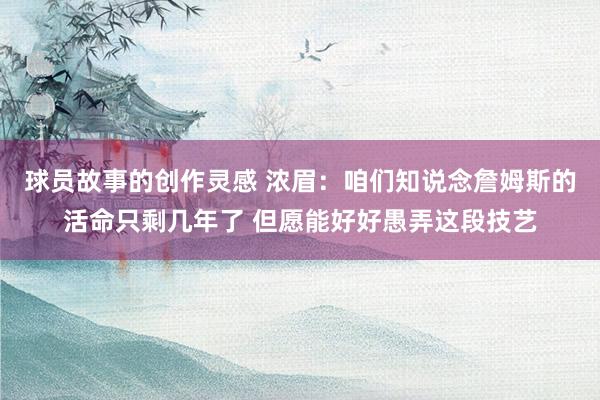 球员故事的创作灵感 浓眉：咱们知说念詹姆斯的活命只剩几年了 但愿能好好愚弄这段技艺