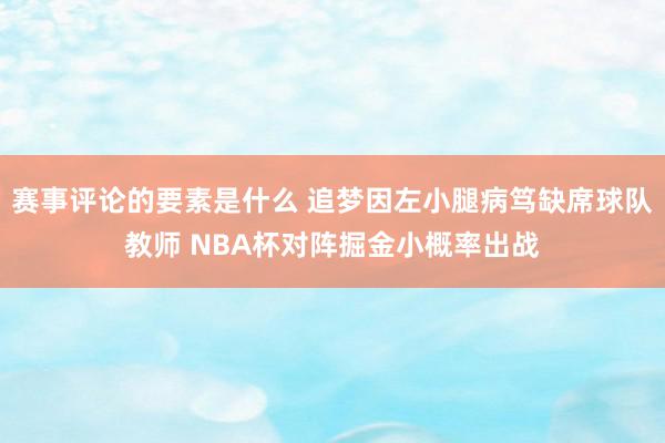 赛事评论的要素是什么 追梦因左小腿病笃缺席球队教师 NBA杯对阵掘金小概率出战