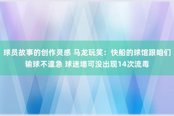 球员故事的创作灵感 马龙玩笑：快船的球馆跟咱们输球不遑急 球迷墙可没出现14次流毒