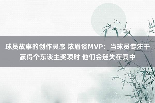 球员故事的创作灵感 浓眉谈MVP：当球员专注于赢得个东谈主奖项时 他们会迷失在其中