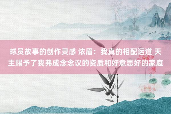 球员故事的创作灵感 浓眉：我真的相配运道 天主赐予了我弗成念念议的资质和好意思好的家庭