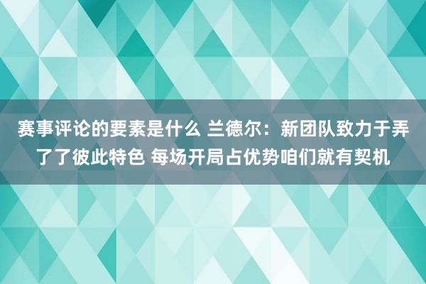 赛事评论的要素是什么 兰德尔：新团队致力于弄了了彼此特色 每场开局占优势咱们就有契机