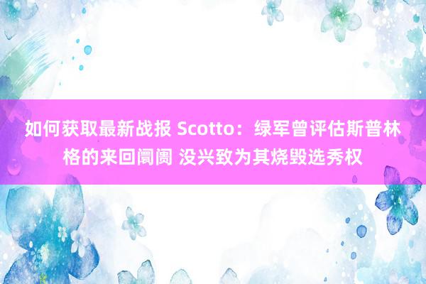 如何获取最新战报 Scotto：绿军曾评估斯普林格的来回阛阓 没兴致为其烧毁选秀权